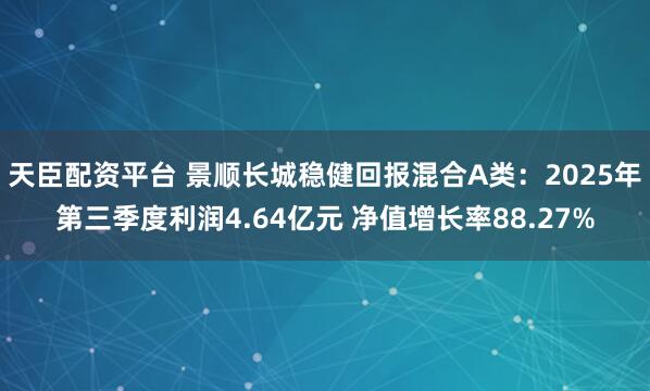 天臣配资平台 景顺长城稳健回报混合A类：2025年第三季度利润4.64亿元 净值增长率88.27%
