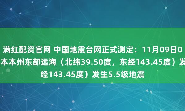 满红配资官网 中国地震台网正式测定：11月09日06时15分在日本本州东部远海（北纬39.50度，东经143.45度）发生5.5级地震