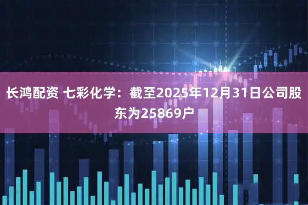 长鸿配资 七彩化学：截至2025年12月31日公司股东为25869户