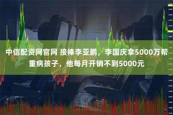 中信配资网官网 接棒李亚鹏，李国庆拿5000万帮重病孩子，他每月开销不到5000元