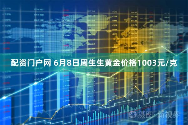 配资门户网 6月8日周生生黄金价格1003元/克