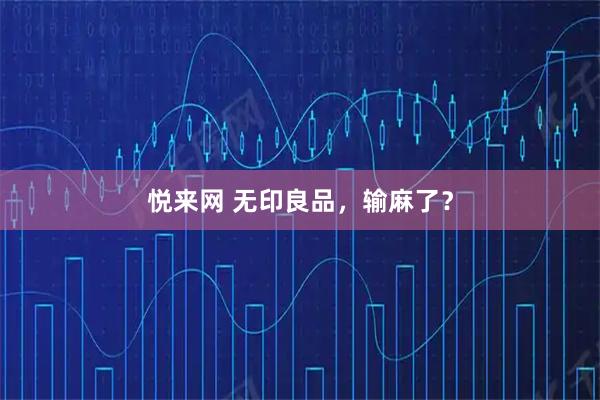 悦来网 无印良品，输麻了？